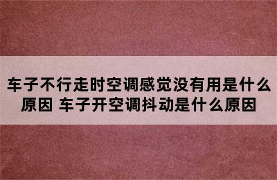 车子不行走时空调感觉没有用是什么原因 车子开空调抖动是什么原因